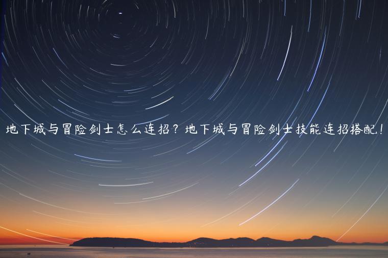 地下城与冒险剑士怎么连招？地下城与冒险剑士技能连招搭配！