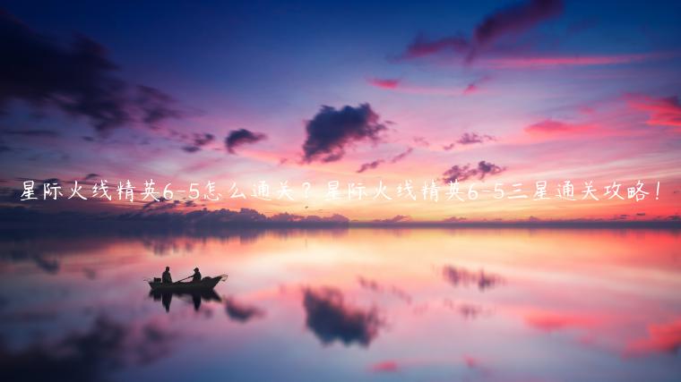 星际火线精英6-5怎么通关？星际火线精英6-5三星通关攻略！