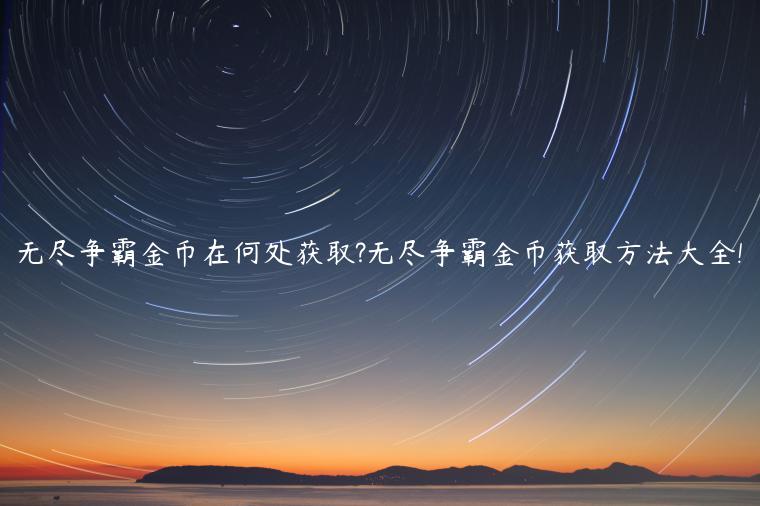 无尽争霸金币在何处获取?无尽争霸金币获取方法大全!