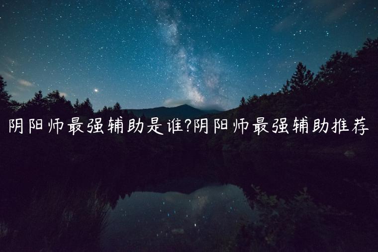 阴阳师最强辅助是谁?阴阳师最强辅助推荐