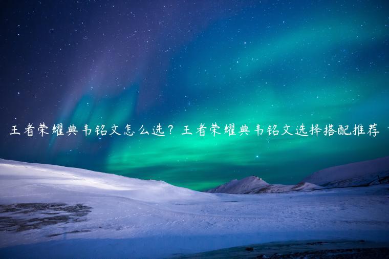 王者荣耀典韦铭文怎么选？王者荣耀典韦铭文选择搭配推荐