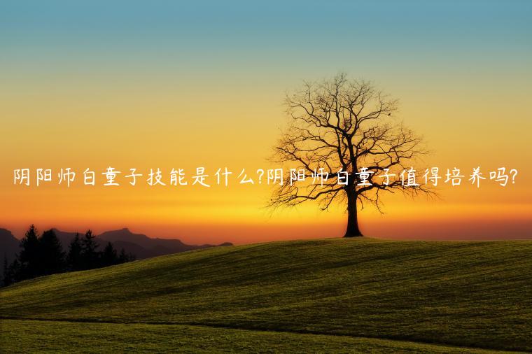 阴阳师白童子技能是什么?阴阳师白童子值得培养吗?