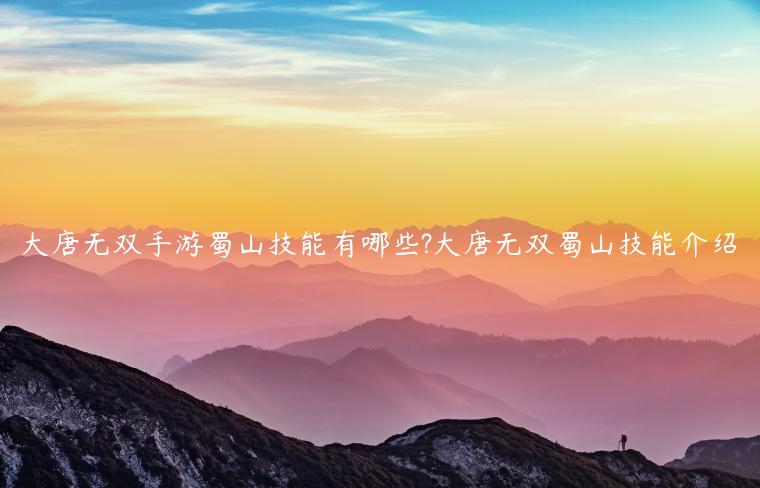 大唐无双手游蜀山技能有哪些?大唐无双蜀山技能介绍