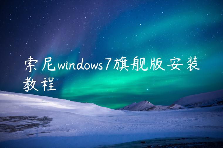 索尼windows7旗舰版安装教程