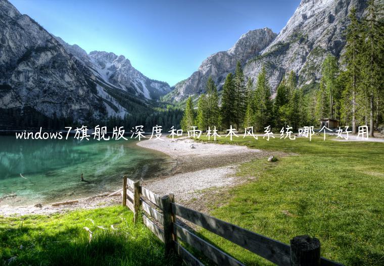 windows7旗舰版深度和雨林木风系统哪个好用