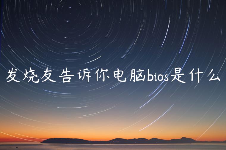 发烧友告诉你电脑bios是什么