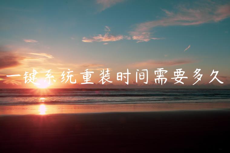 一键系统重装时间需要多久