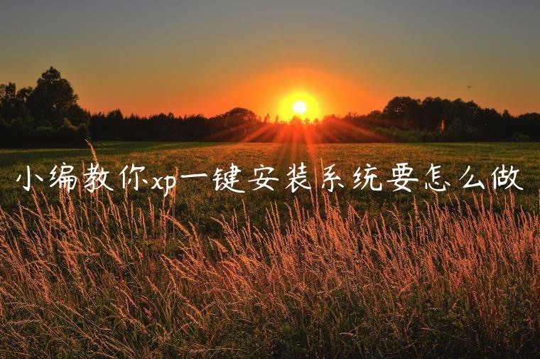 小编教你xp一键安装系统要怎么做