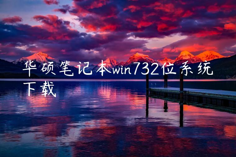 华硕笔记本win732位系统下载