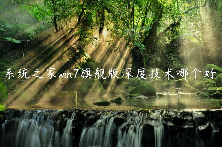 系统之家win7旗舰版深度技术哪个好