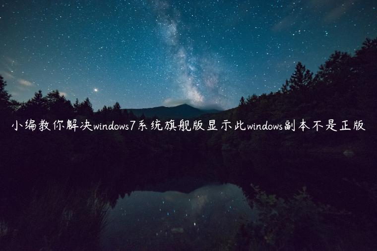小编教你解决windows7系统旗舰版显示此windows副本不是正版