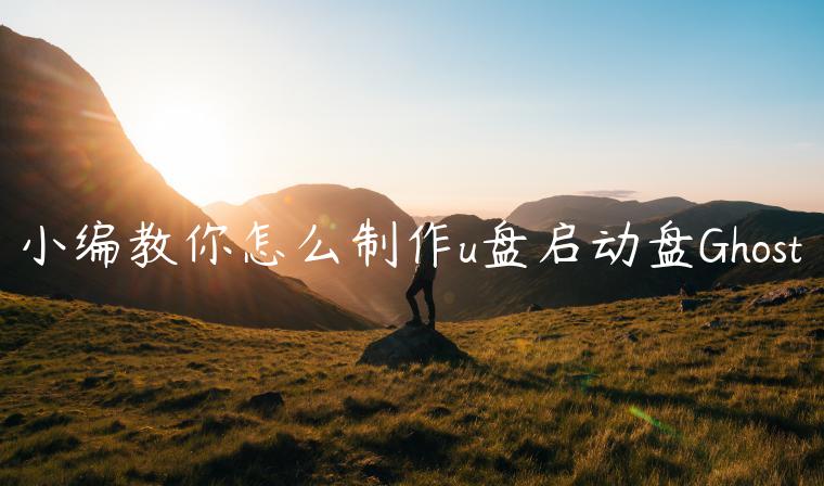 小编教你怎么制作u盘启动盘Ghost