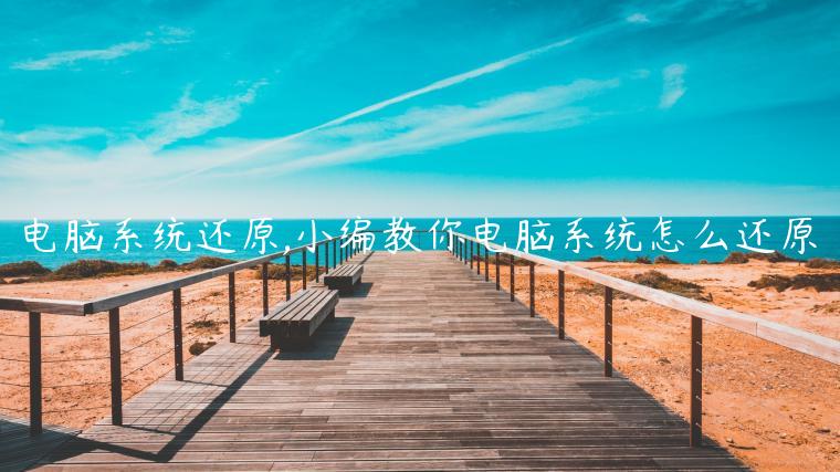 电脑系统还原,小编教你电脑系统怎么还原