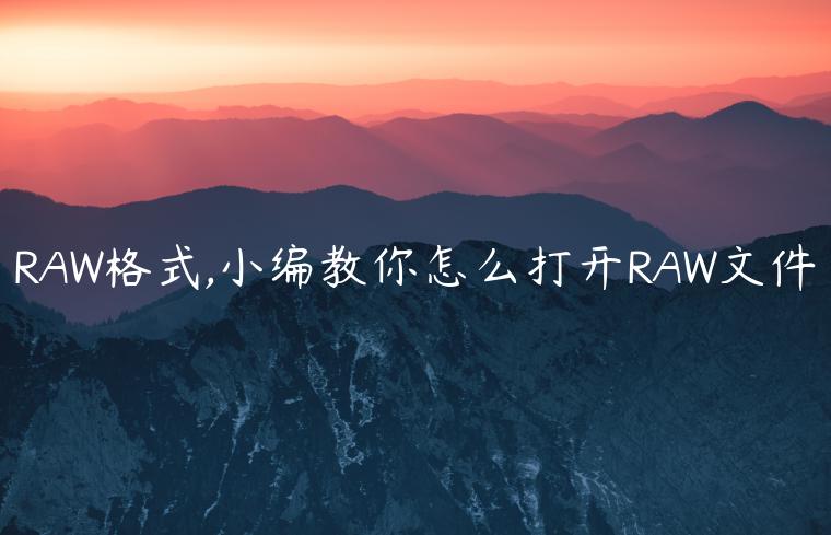 RAW格式,小编教你怎么打开RAW文件