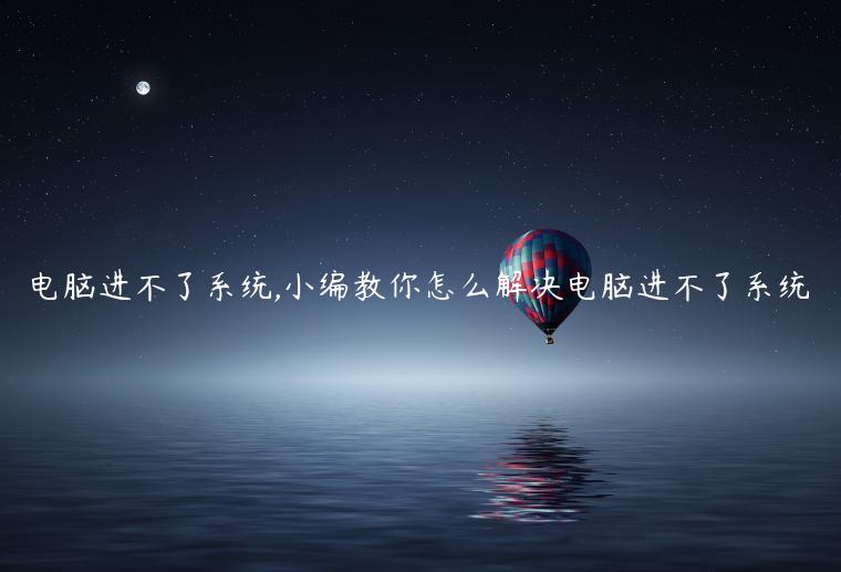 电脑进不了系统,小编教你怎么解决电脑进不了系统