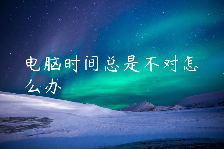 电脑时间总是不对怎么办
