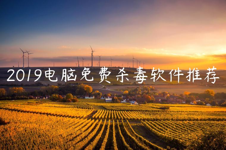 2019电脑免费杀毒软件推荐