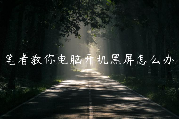 笔者教你电脑开机黑屏怎么办