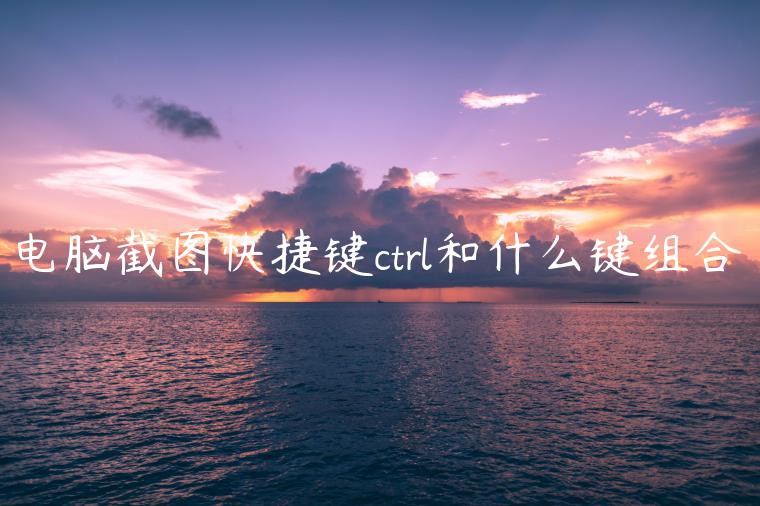 电脑截图快捷键ctrl和什么键组合