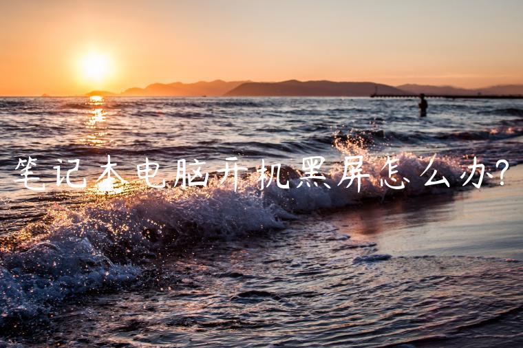 笔记本电脑开机黑屏怎么办?