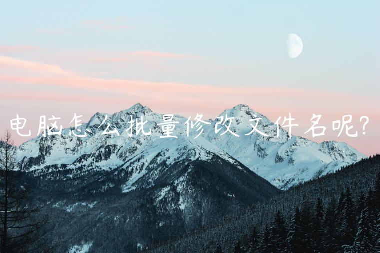 电脑怎么批量修改文件名呢?
