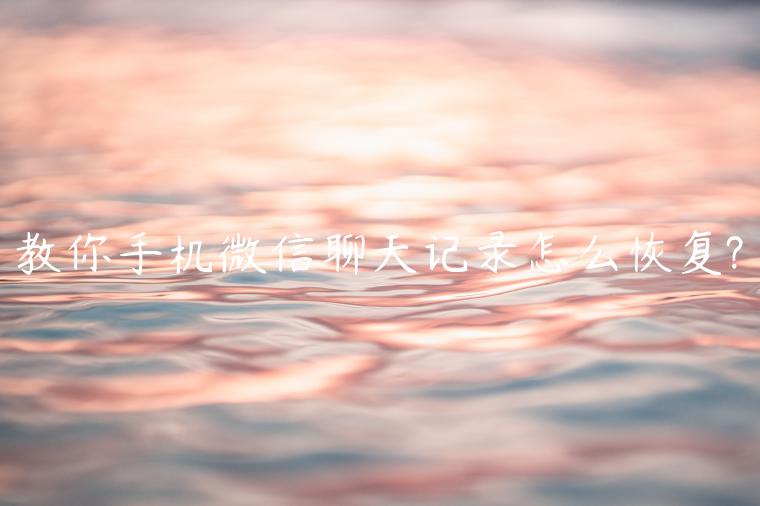 教你手机微信聊天记录怎么恢复?