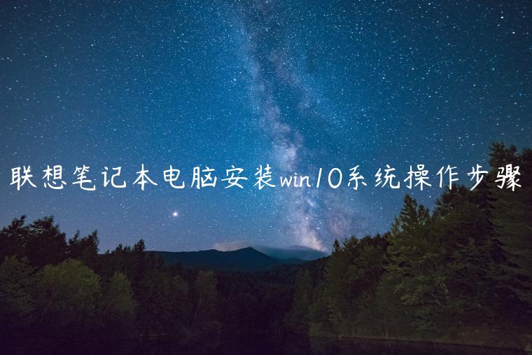 联想笔记本电脑安装win10系统操作步骤