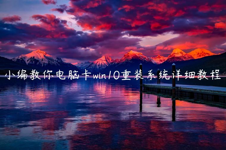 小编教你电脑卡win10重装系统详细教程