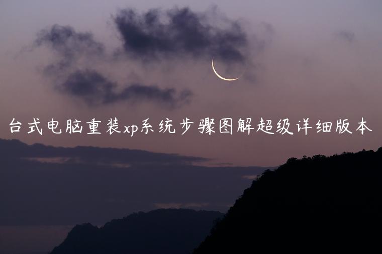 台式电脑重装xp系统步骤图解超级详细版本