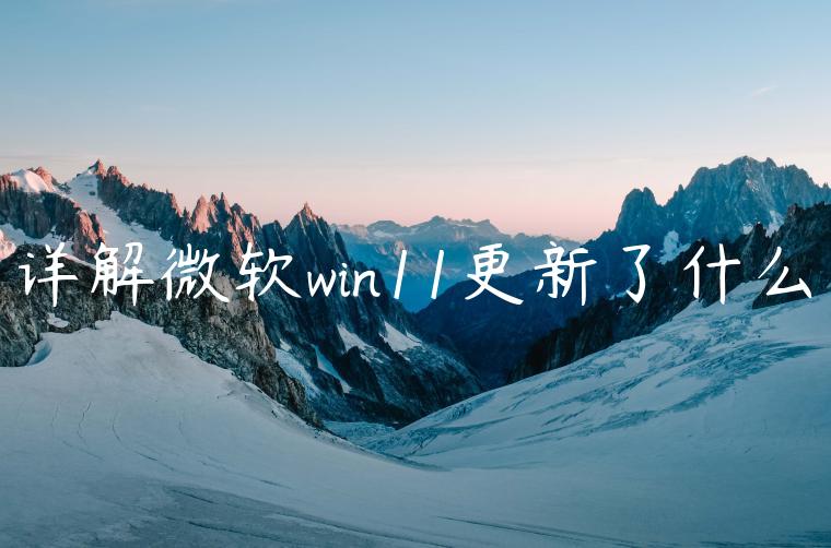 详解微软win11更新了什么