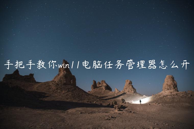 手把手教你win11电脑任务管理器怎么开