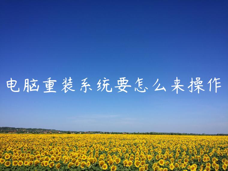 电脑重装系统要怎么来操作