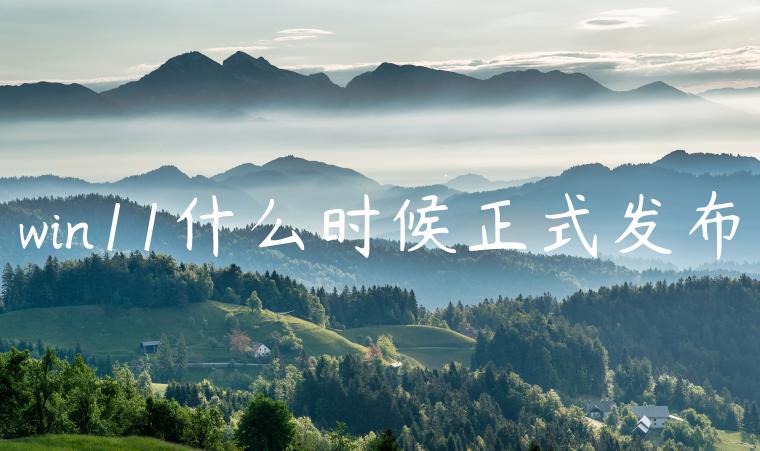 win11什么时候正式发布