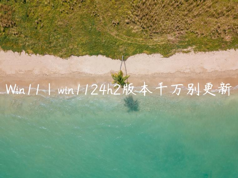 Win11|win1124h2版本千万别更新