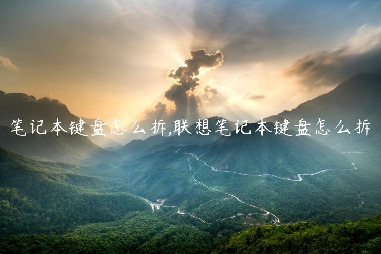 笔记本键盘怎么拆,联想笔记本键盘怎么拆