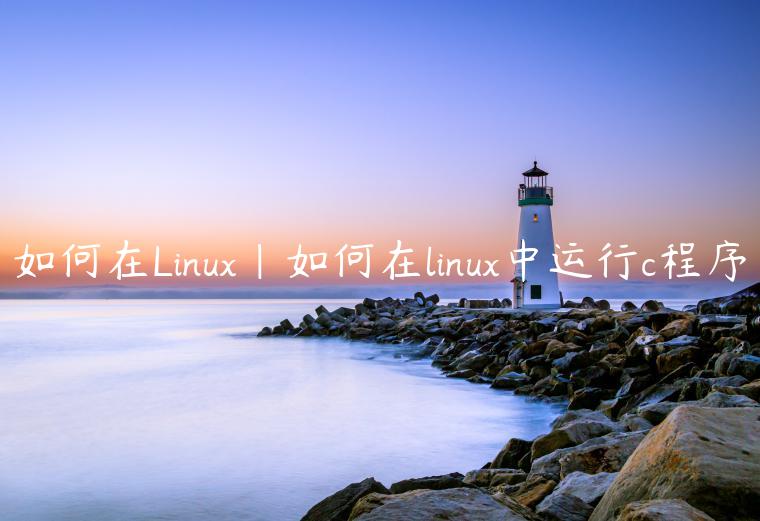 如何在Linux|如何在linux中运行c程序