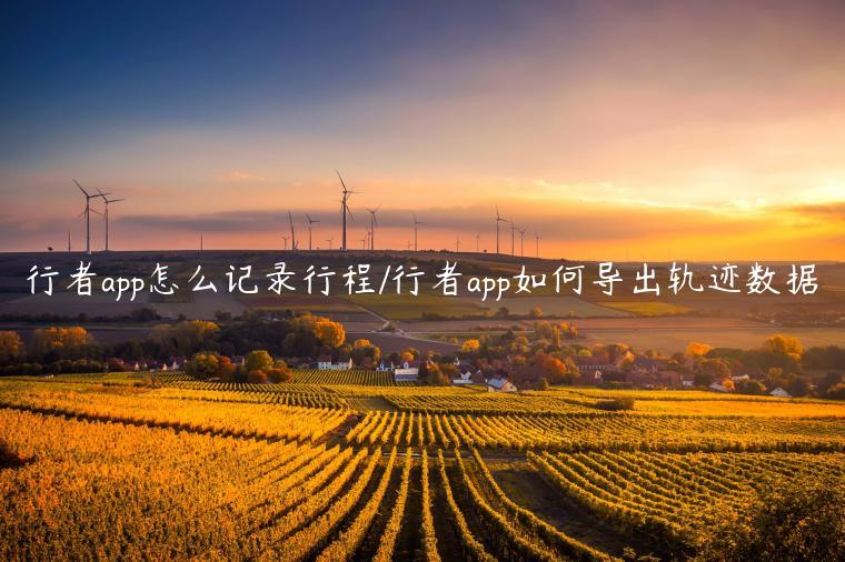行者app怎么记录行程/行者app如何导出轨迹数据