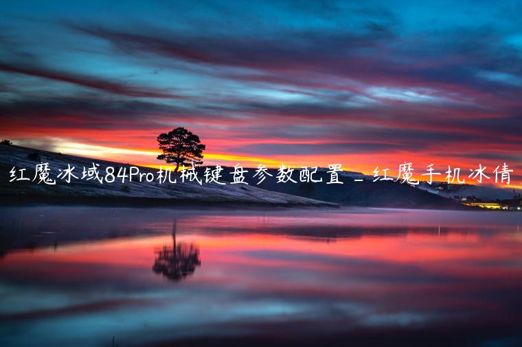 红魔冰域84Pro机械键盘参数配置_红魔手机冰倩