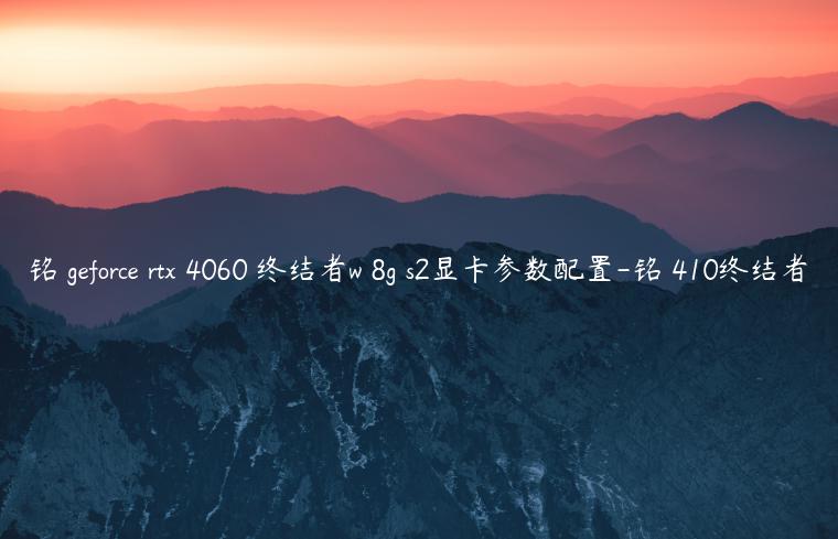 铭瑄geforce rtx 4060 终结者w 8g s2显卡参数配置-铭瑄410终结者