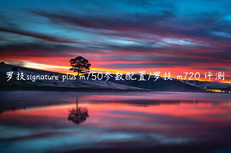 罗技signature plus m750参数配置/罗技 m720 评测