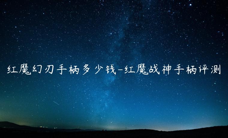 红魔幻刃手柄多少钱-红魔战神手柄评测
