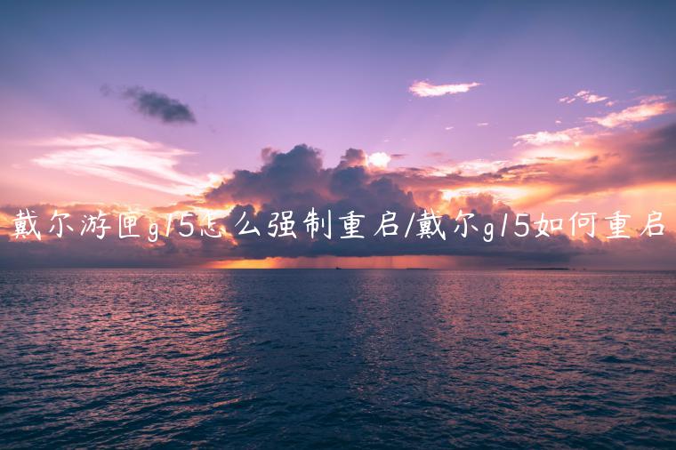 戴尔游匣g15怎么强制重启/戴尔g15如何重启