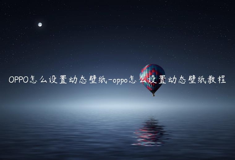 OPPO怎么设置动态壁纸-oppo怎么设置动态壁纸教程