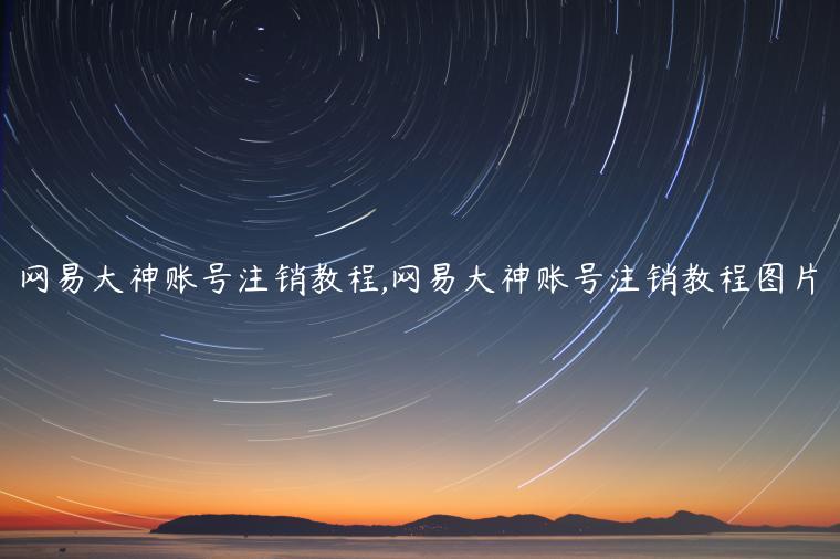 网易大神账号注销教程,网易大神账号注销教程图片