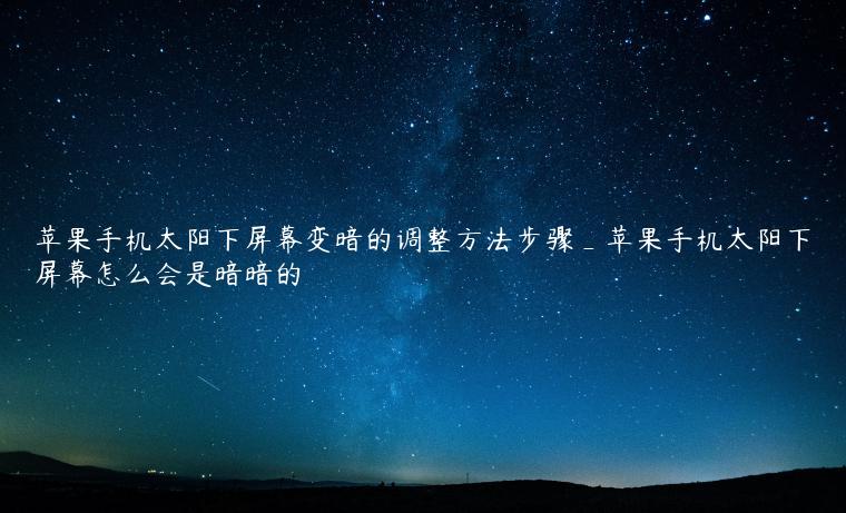 苹果手机太阳下屏幕变暗的调整方法步骤_苹果手机太阳下屏幕怎么会是暗暗的