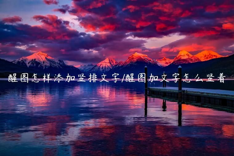 醒图怎样添加竖排文字/醒图加文字怎么竖着
