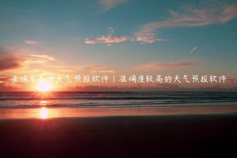 准确率高的天气预报软件|准确度较高的天气预报软件