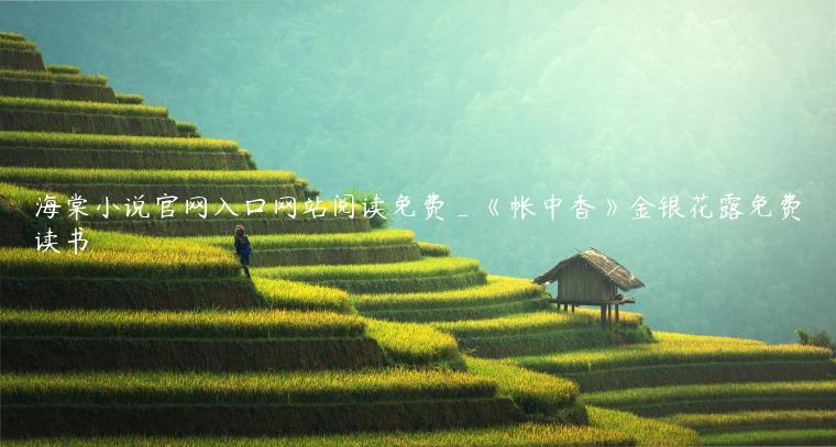 海棠小说官网入口网站阅读免费_《帐中香》金银花露免费读书