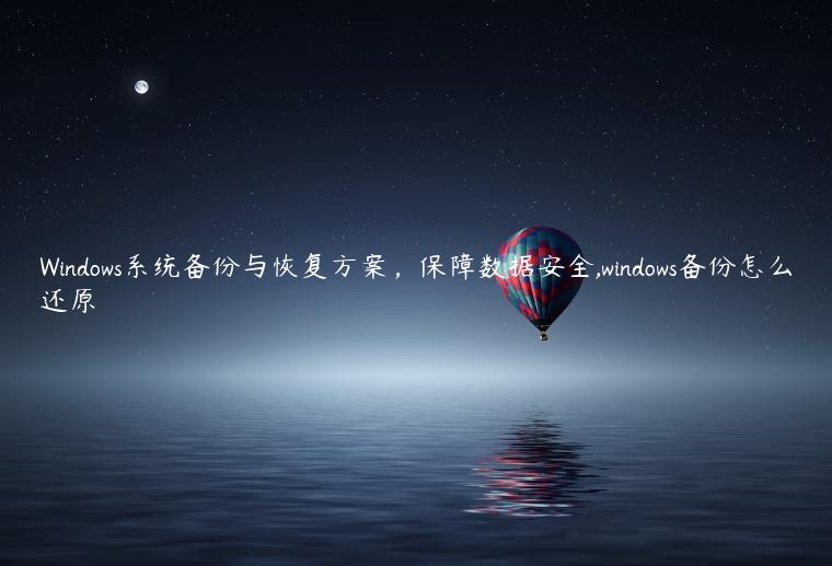 Windows系统备份与恢复方案，保障数据安全,windows备份怎么还原