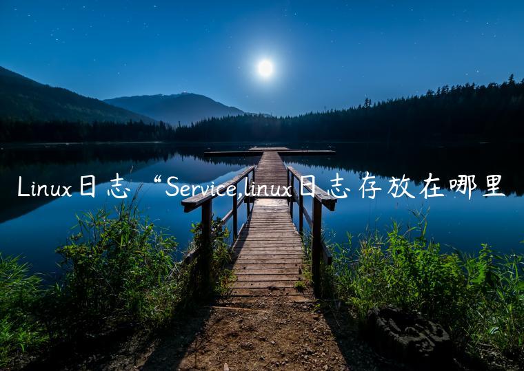 Linux日志“Service,linux日志存放在哪里